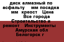 диск алмазный по асфальту 350мм посадка 25,4 мм  креост › Цена ­ 3 000 - Все города Строительство и ремонт » Инструменты   . Амурская обл.,Белогорск г.